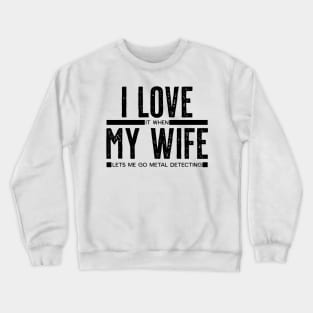 I LOVE it when MY WIFE lets me go metal detecting Crewneck Sweatshirt